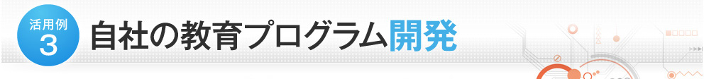 活用例３ 自社の教育プログラム開発