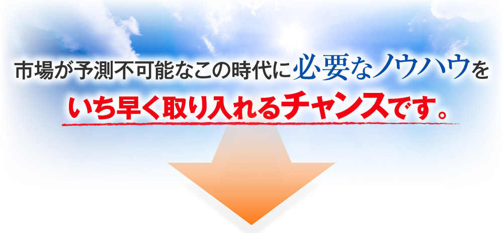 市場が予測不可能なこの時代に必要なノウハウをいち早く取り入れるチャンスです。