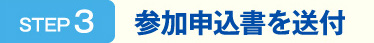 STEP3　参加申込書を送付